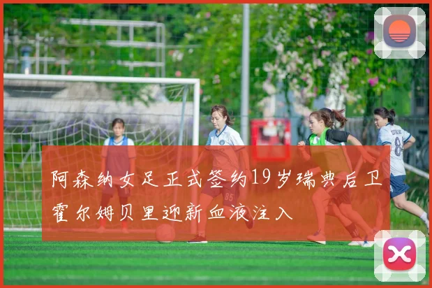 阿森纳女足正式签约19岁瑞典后卫霍尔姆贝里迎新血液注入