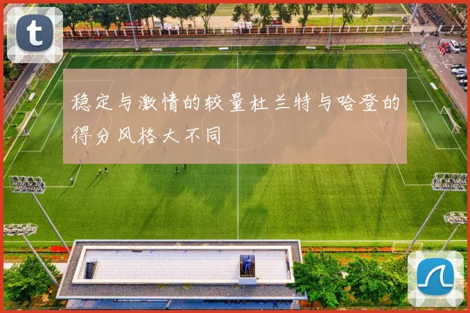 稳定与激情的较量杜兰特与哈登的得分风格大不同