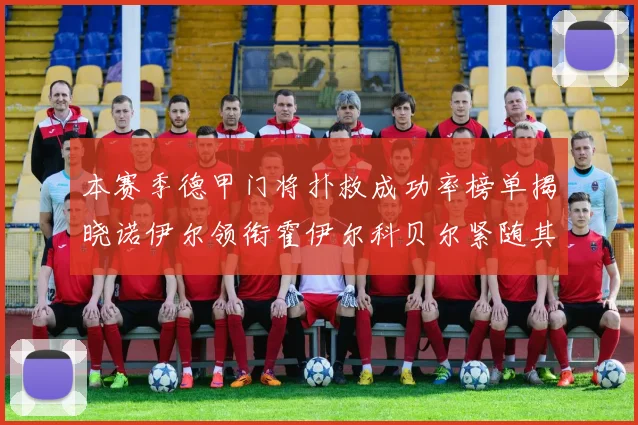 本赛季德甲门将扑救成功率榜单揭晓诺伊尔领衔霍伊尔科贝尔紧随其后