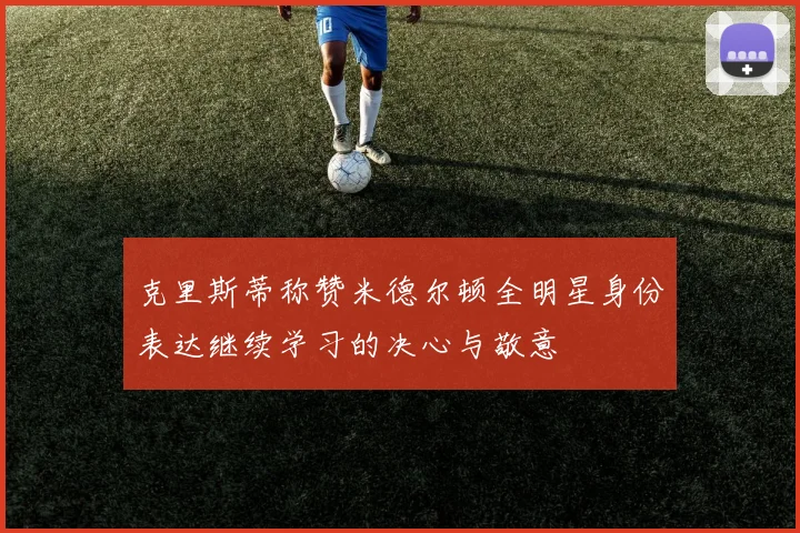 克里斯蒂称赞米德尔顿全明星身份表达继续学习的决心与敬意