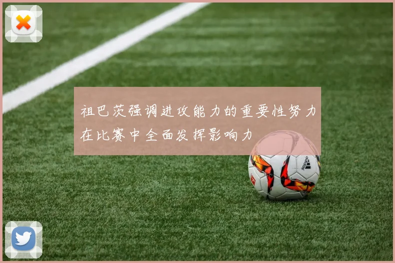 祖巴茨强调进攻能力的重要性努力在比赛中全面发挥影响力