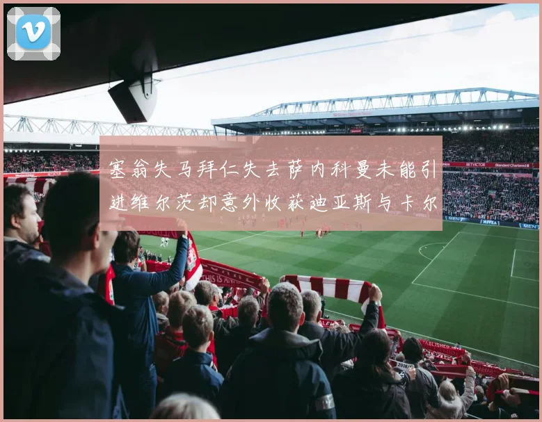 塞翁失马拜仁失去萨内科曼未能引进维尔茨却意外收获迪亚斯与卡尔的成长机会