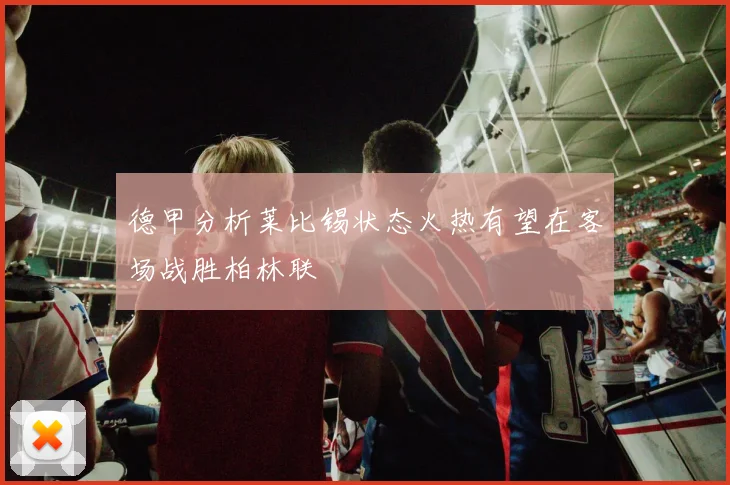 德甲分析莱比锡状态火热有望在客场战胜柏林联
