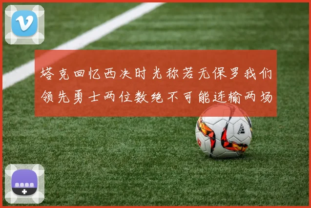 塔克回忆西决时光称若无保罗我们领先勇士两位数绝不可能连输两场