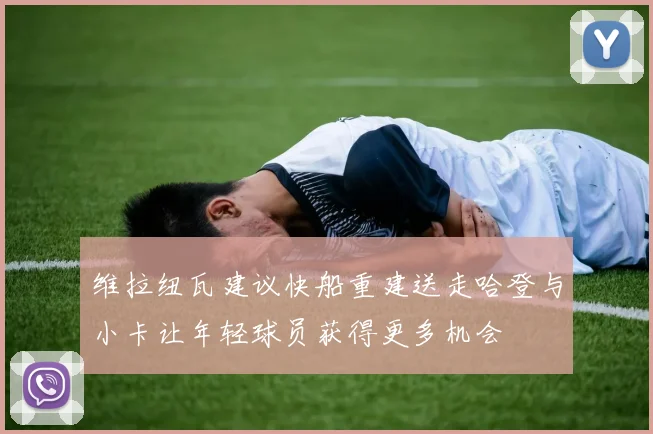 维拉纽瓦建议快船重建送走哈登与小卡让年轻球员获得更多机会
