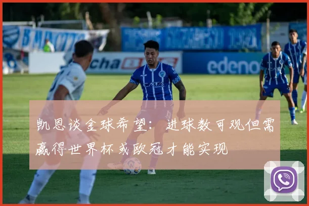 凯恩谈金球希望：进球数可观但需赢得世界杯或欧冠才能实现