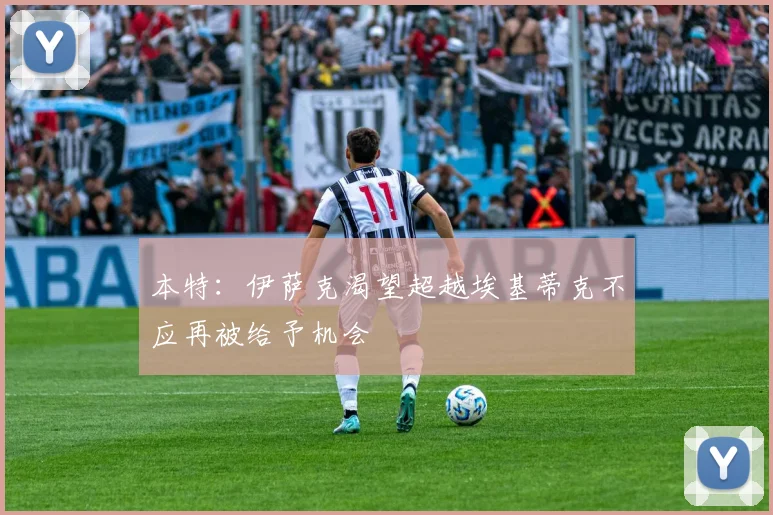 本特：伊萨克渴望超越埃基蒂克不应再被给予机会