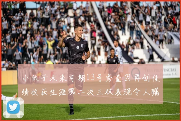 小伙子未来可期13号秀奎因再创佳绩收获生涯第二次三双表现令人瞩目