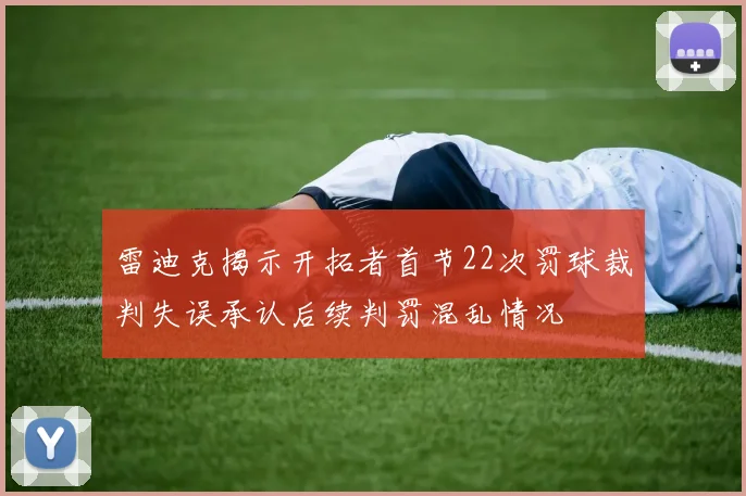 雷迪克揭示开拓者首节22次罚球裁判失误承认后续判罚混乱情况