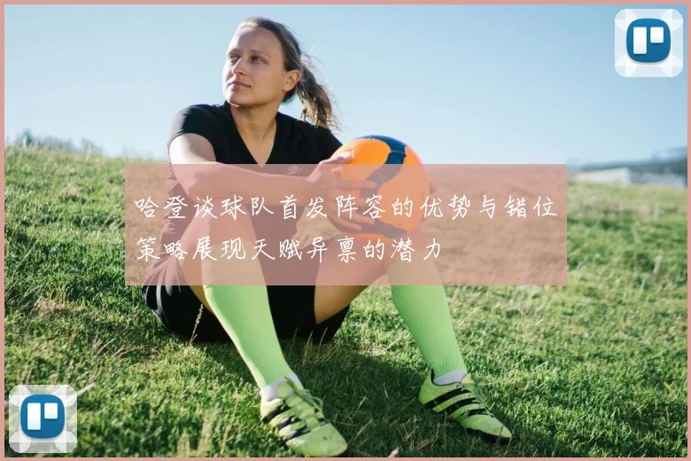 哈登谈球队首发阵容的优势与错位策略展现天赋异禀的潜力