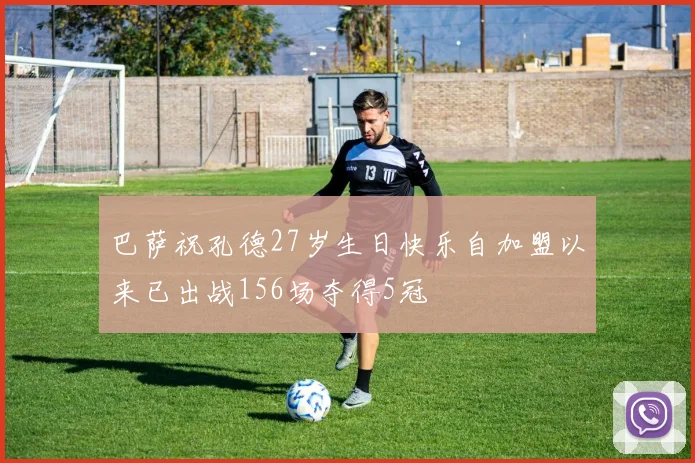 巴萨祝孔德27岁生日快乐自加盟以来已出战156场夺得5冠