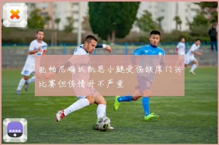 孔帕尼确认凯恩小腿受伤缺席门兴比赛但伤情并不严重