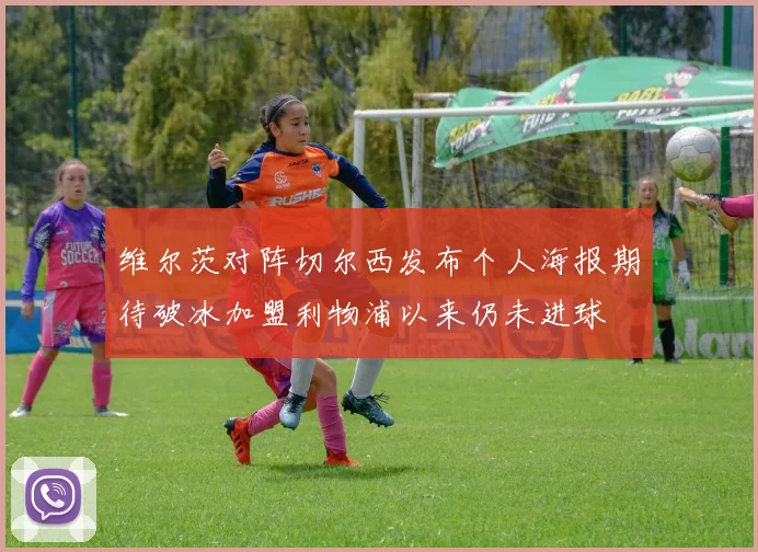 维尔茨对阵切尔西发布个人海报期待破冰加盟利物浦以来仍未进球