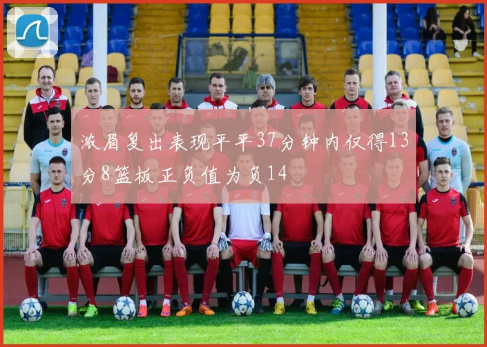 浓眉复出表现平平37分钟内仅得13分8篮板正负值为负14