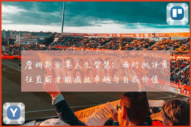 詹姆斯分享人生智慧：面对批评勇往直前才能成就卓越与自我价值