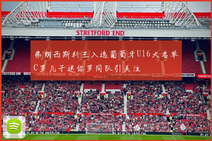 弗朗西斯科王入选葡萄牙U16大名单C罗儿子迷你罗同队引关注